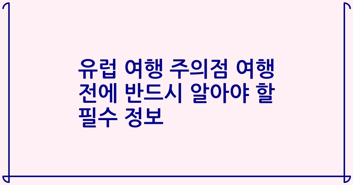 유럽 여행 주의점 여행 전에 반드시 알아야 할 필수 정보