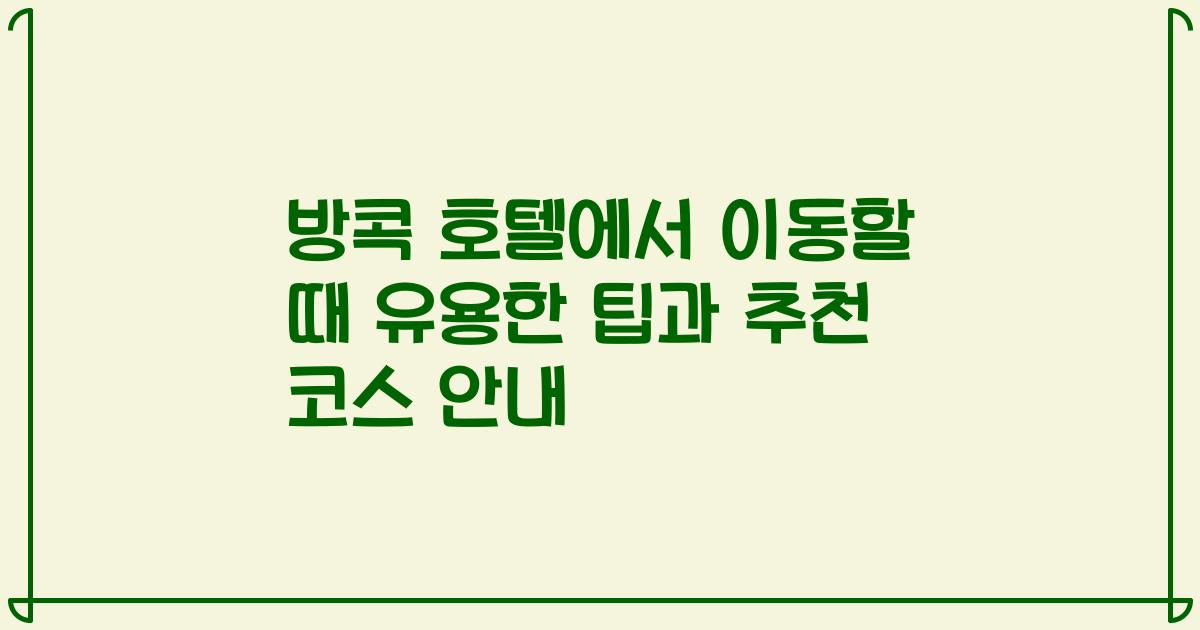 방콕 호텔에서 이동할 때 유용한 팁과 추천 코스 안내