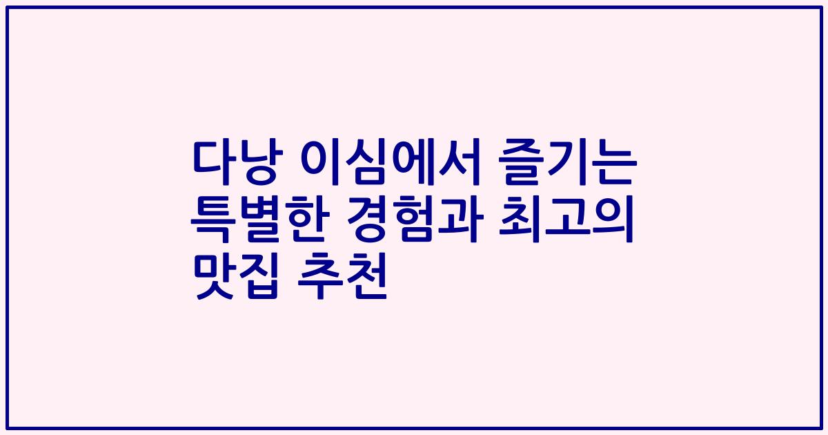 다낭 이심에서 즐기는 특별한 경험과 최고의 맛집 추천