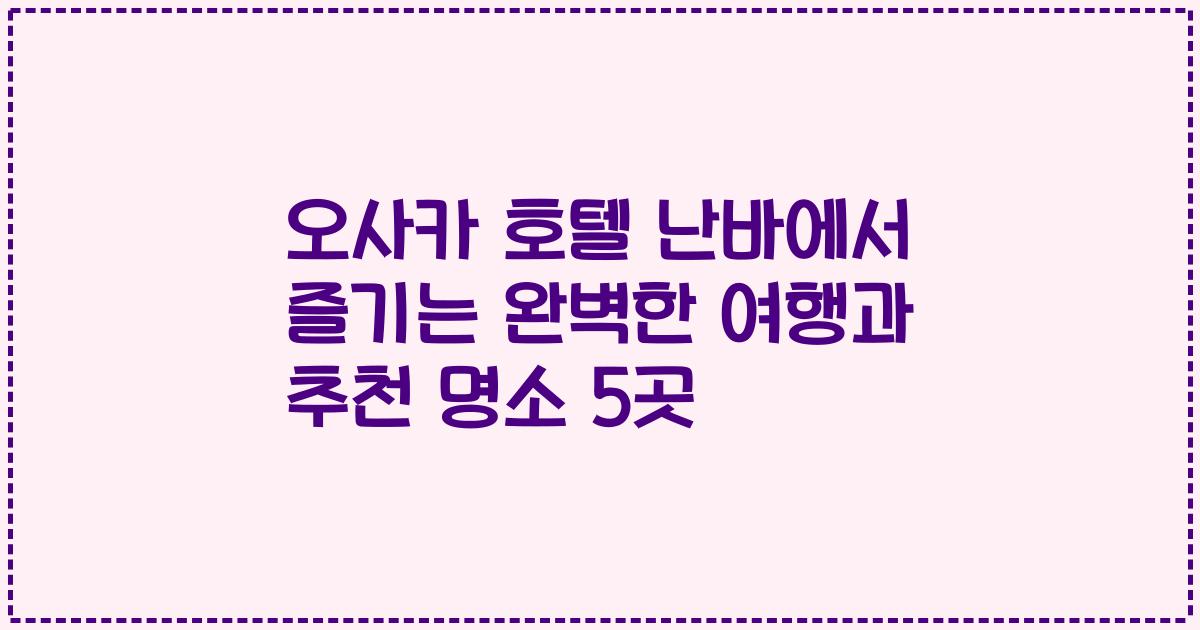 오사카 호텔 난바에서 즐기는 완벽한 여행과 추천 명소 5곳