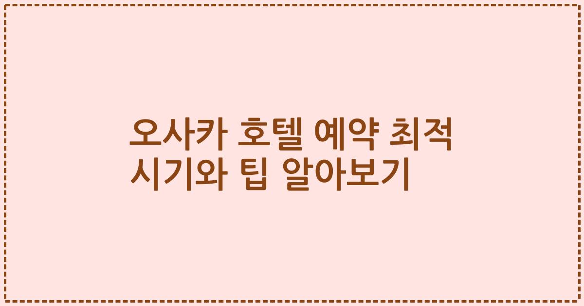 오사카 호텔 예약 최적 시기와 팁 알아보기
