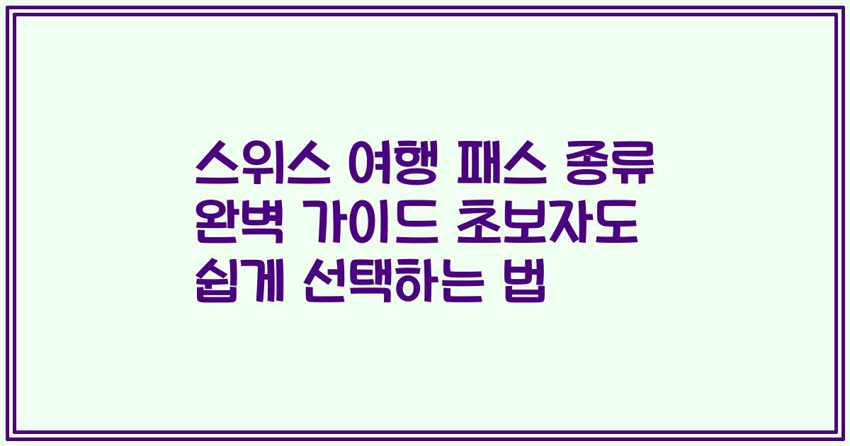 스위스 여행 패스 종류 완벽 가이드 초보자도 쉽게 선택하는 법