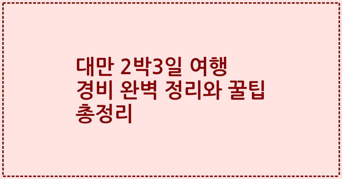 대만 2박3일 여행 경비 완벽 정리와 꿀팁 총정리