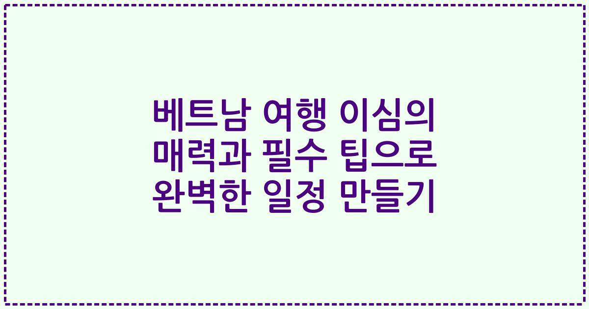 베트남 여행 이심의 매력과 필수 팁으로 완벽한 일정 만들기