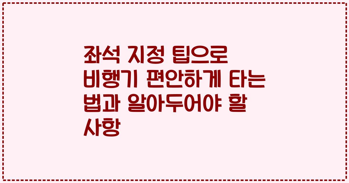 좌석 지정 팁으로 비행기 편안하게 타는 법과 알아두어야 할 사항