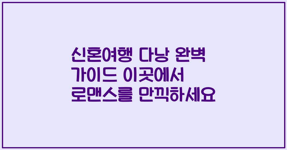 신혼여행 다낭 완벽 가이드 이곳에서 로맨스를 만끽하세요