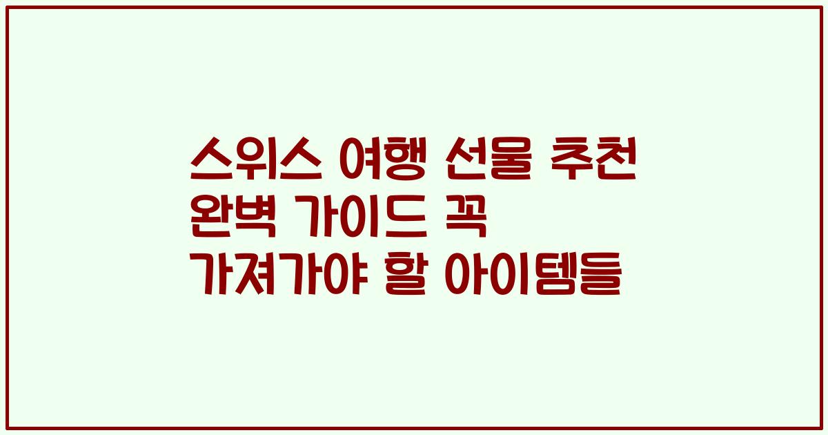스위스 여행 선물 추천 완벽 가이드 꼭 가져가야 할 아이템들