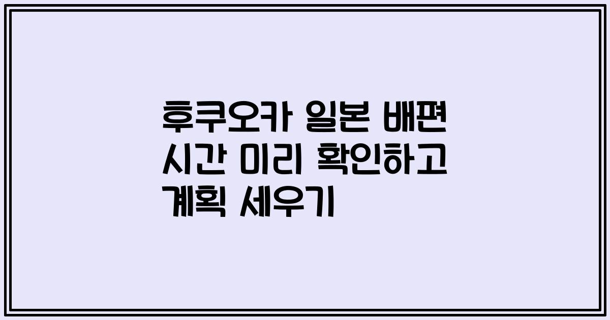 후쿠오카 일본 배편 시간 미리 확인하고 계획 세우기