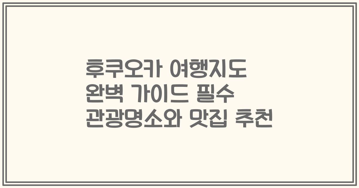 후쿠오카 여행지도 완벽 가이드 필수 관광명소와 맛집 추천
