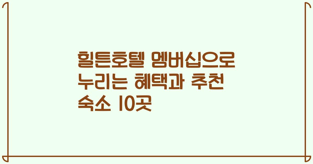 힐튼호텔 멤버십으로 누리는 혜택과 추천 숙소 10곳