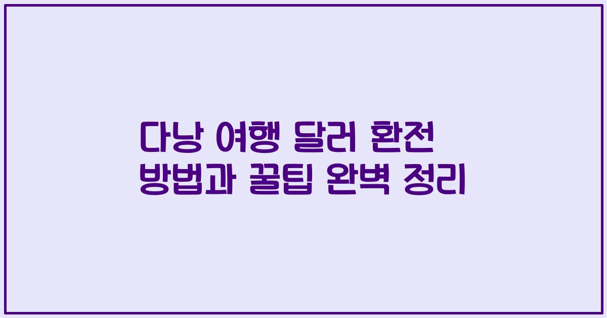 다낭 여행 달러 환전 방법과 꿀팁 완벽 정리