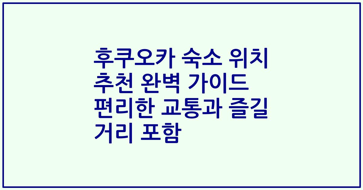 후쿠오카 숙소 위치 추천 완벽 가이드 편리한 교통과 즐길 거리 포함