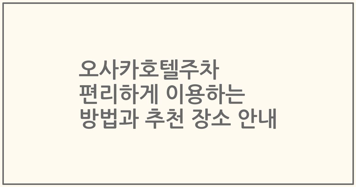 오사카호텔주차 편리하게 이용하는 방법과 추천 장소 안내