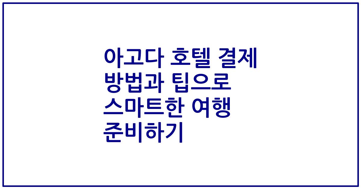 아고다 호텔 결제 방법과 팁으로 스마트한 여행 준비하기