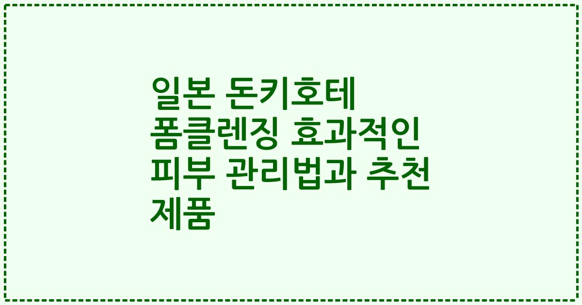 일본 돈키호테 폼클렌징 효과적인 피부 관리법과 추천 제품