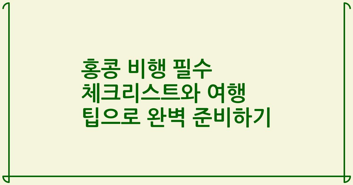 홍콩 비행 필수 체크리스트와 여행 팁으로 완벽 준비하기