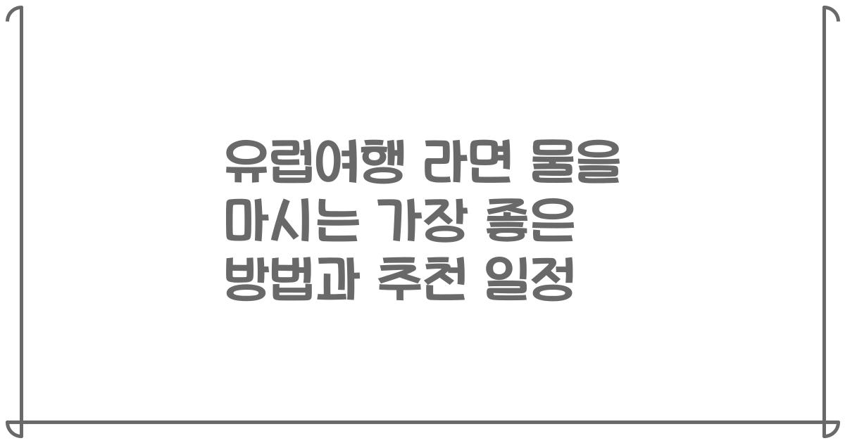 유럽여행 라면 물을 마시는 가장 좋은 방법과 추천 일정