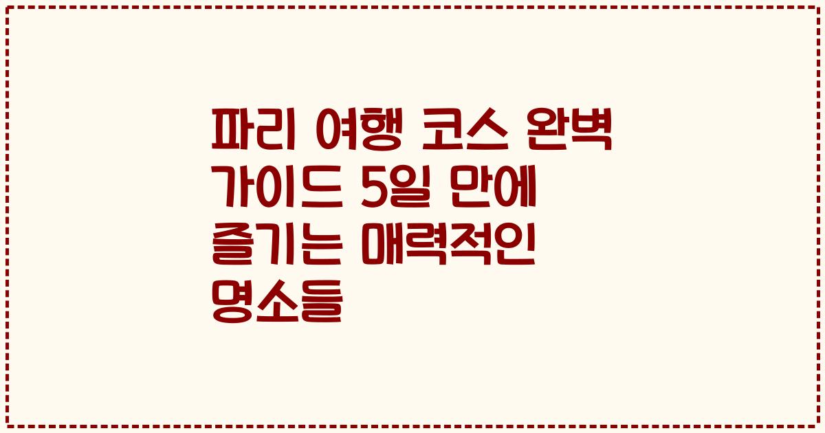 파리 여행 코스 완벽 가이드 5일 만에 즐기는 매력적인 명소들