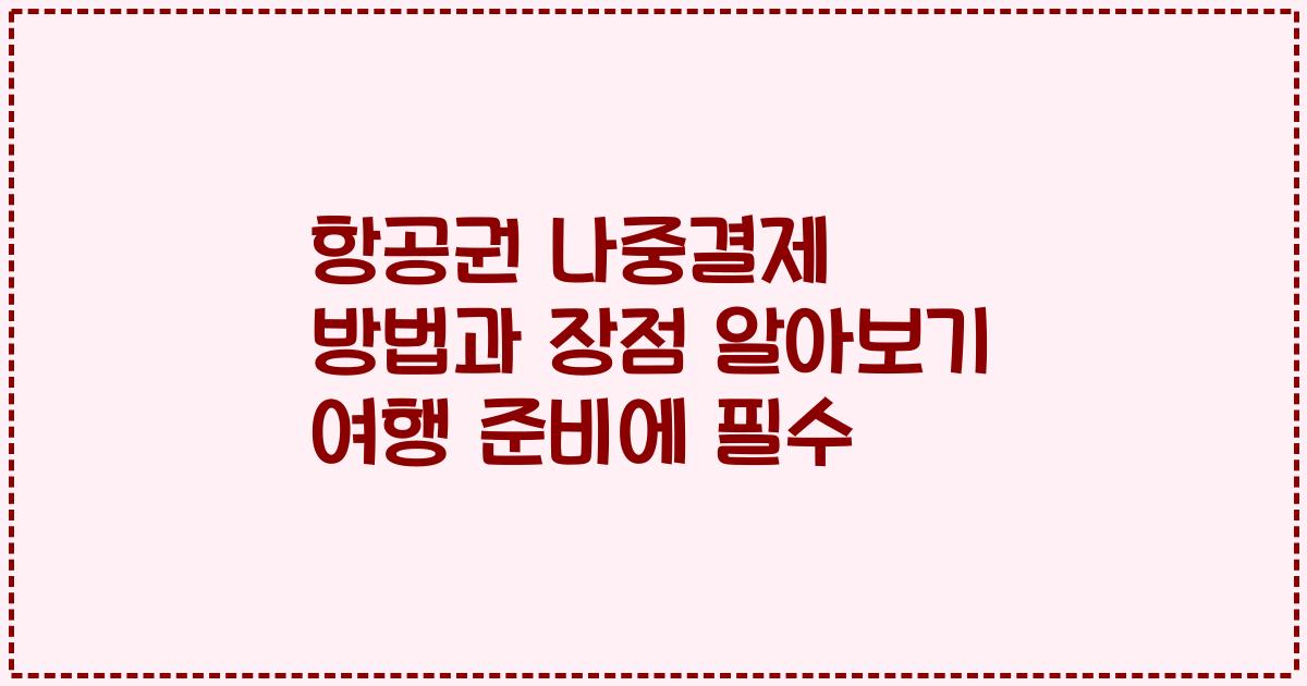 항공권 나중결제 방법과 장점 알아보기 여행 준비에 필수