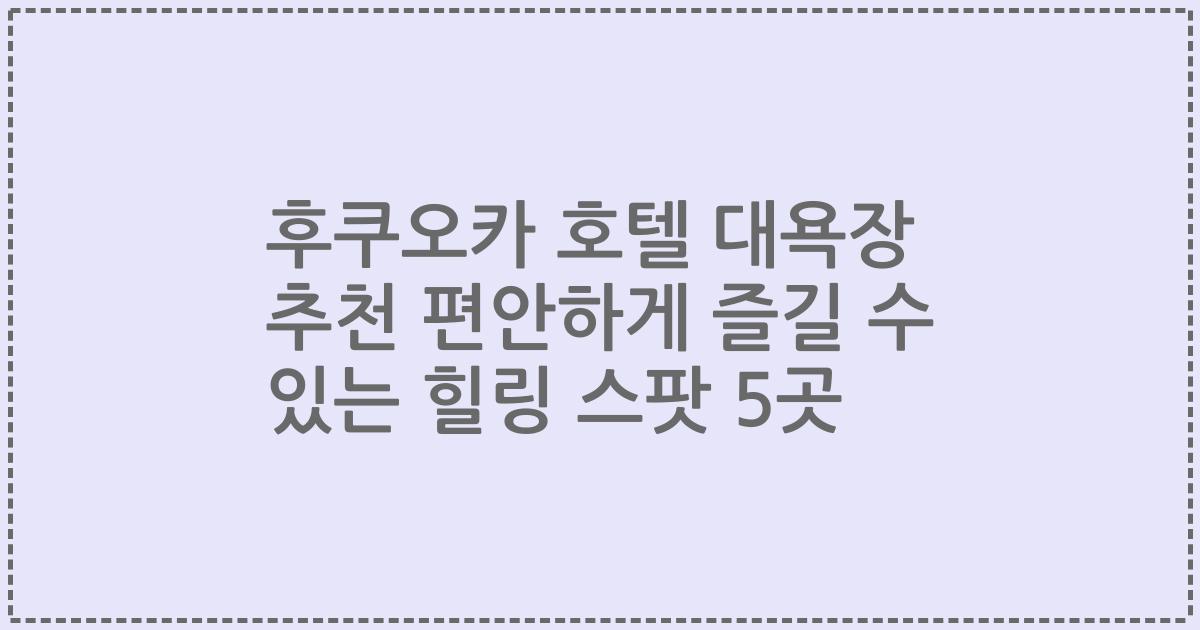 후쿠오카 호텔 대욕장 추천 편안하게 즐길 수 있는 힐링 스팟 5곳
