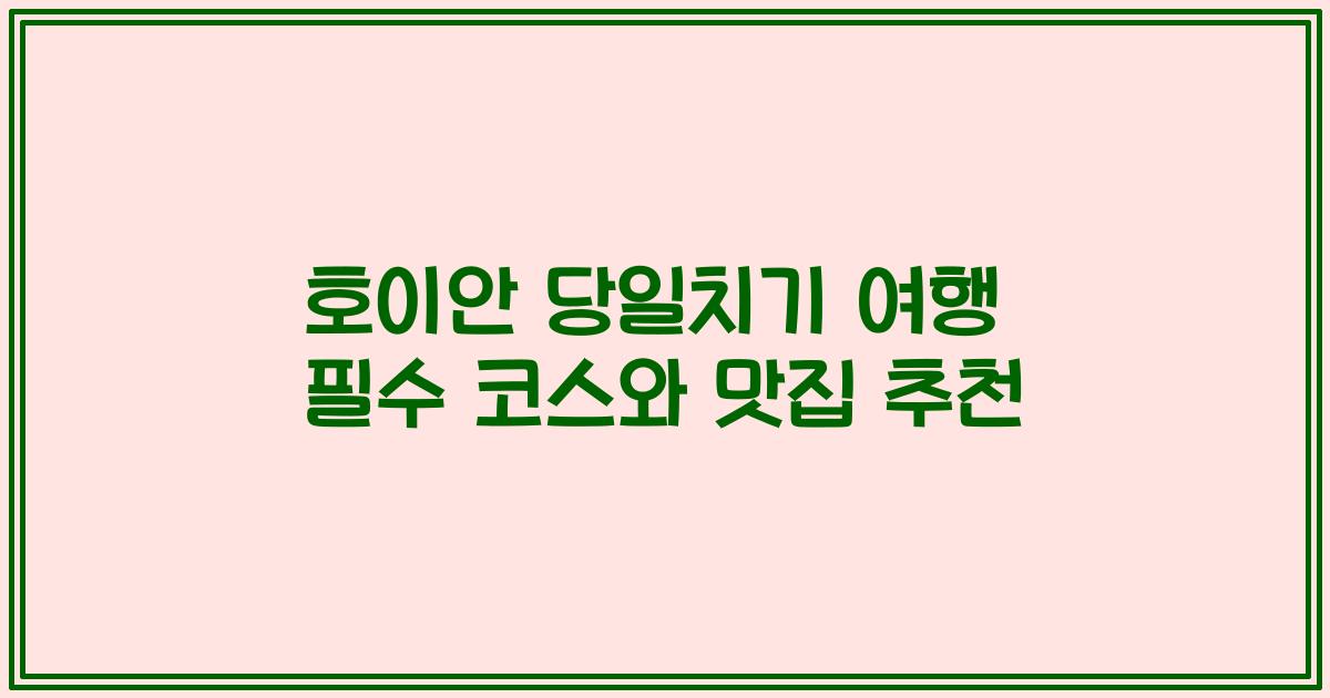 호이안 당일치기 여행 필수 코스와 맛집 추천