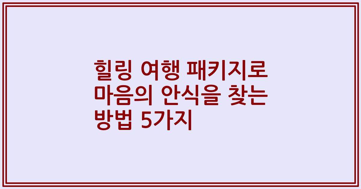 힐링 여행 패키지로 마음의 안식을 찾는 방법 5가지