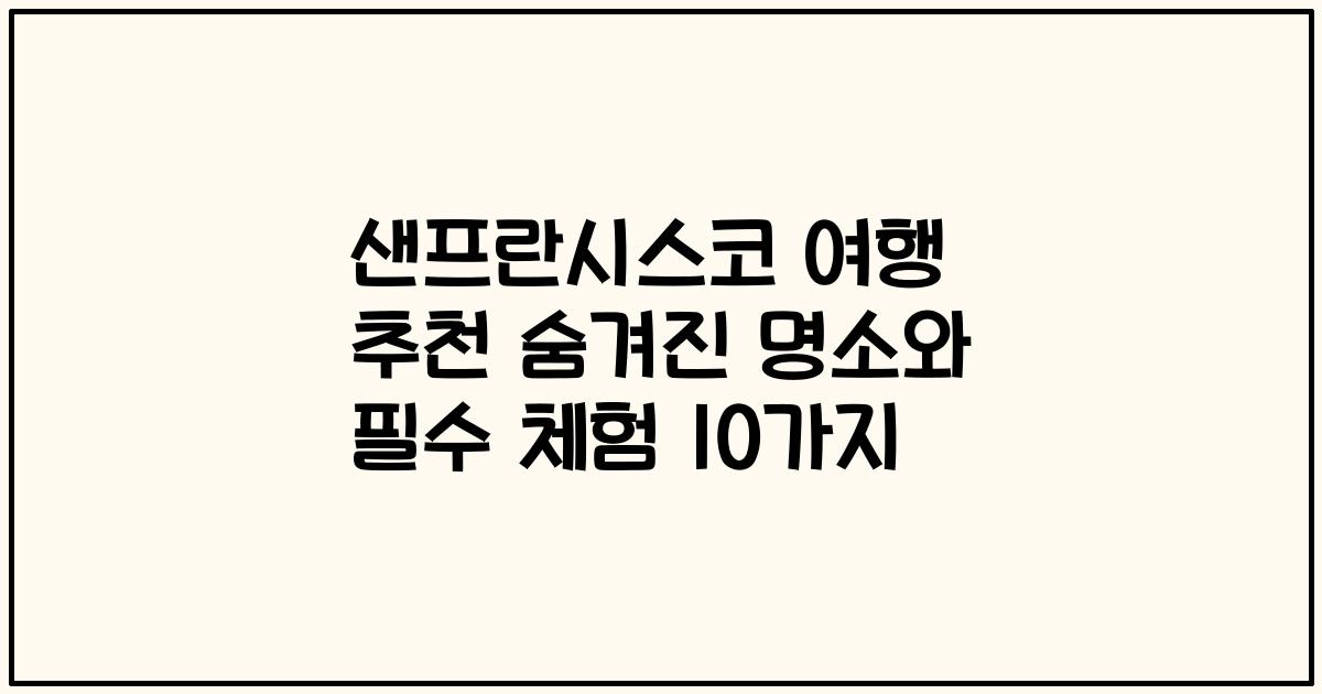 샌프란시스코 여행 추천 숨겨진 명소와 필수 체험 10가지