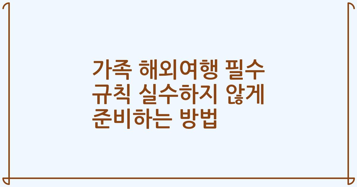 가족 해외여행 필수 규칙 실수하지 않게 준비하는 방법