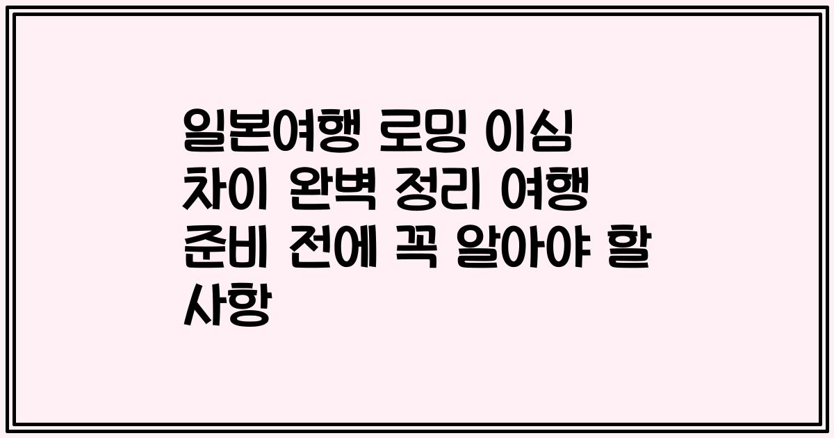 일본여행 로밍 이심 차이 완벽 정리 여행 준비 전에 꼭 알아야 할 사항