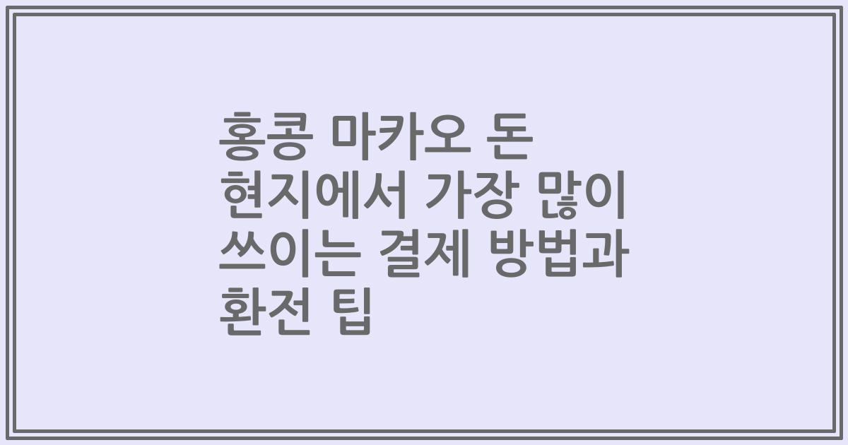 홍콩 마카오 돈 현지에서 가장 많이 쓰이는 결제 방법과 환전 팁