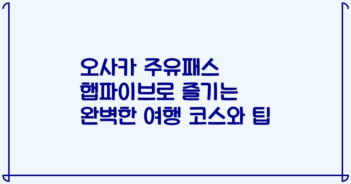 오사카 주유패스 햅파이브로 즐기는 완벽한 여행 코스와 팁