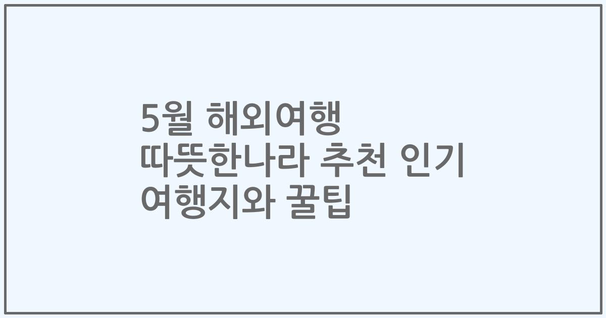 5월 해외여행 따뜻한나라 추천 인기 여행지와 꿀팁
