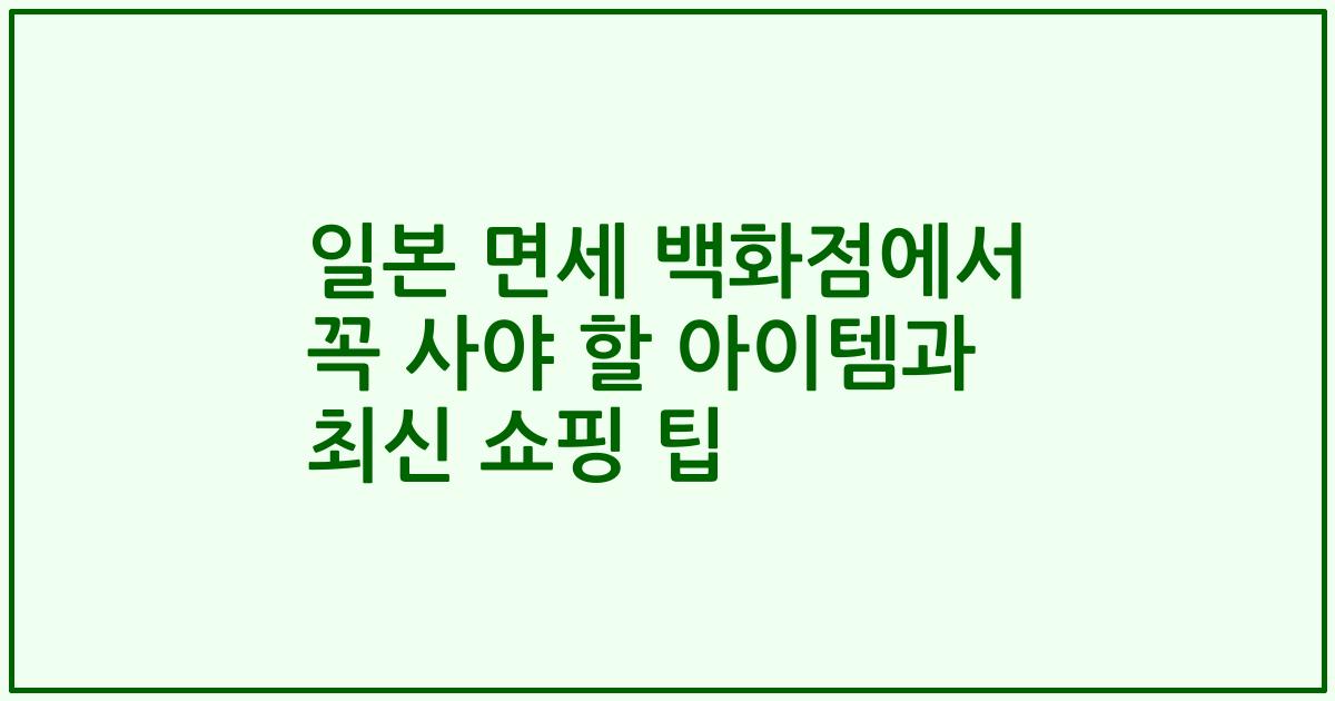 일본 면세 백화점에서 꼭 사야 할 아이템과 최신 쇼핑 팁