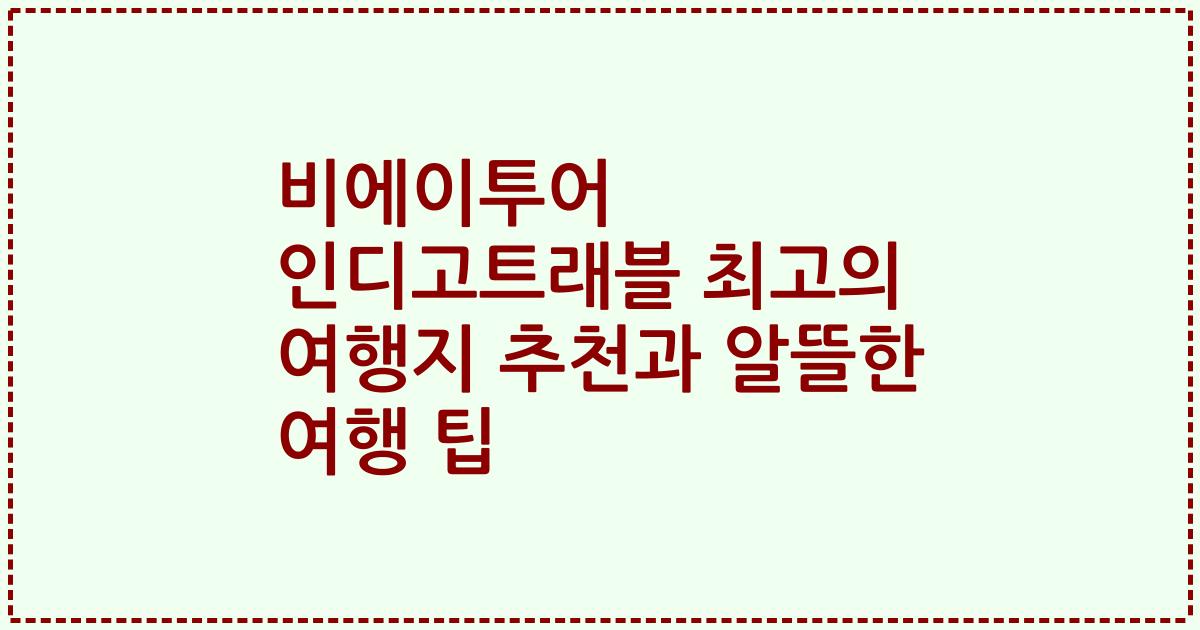 비에이투어 인디고트래블 최고의 여행지 추천과 알뜰한 여행 팁