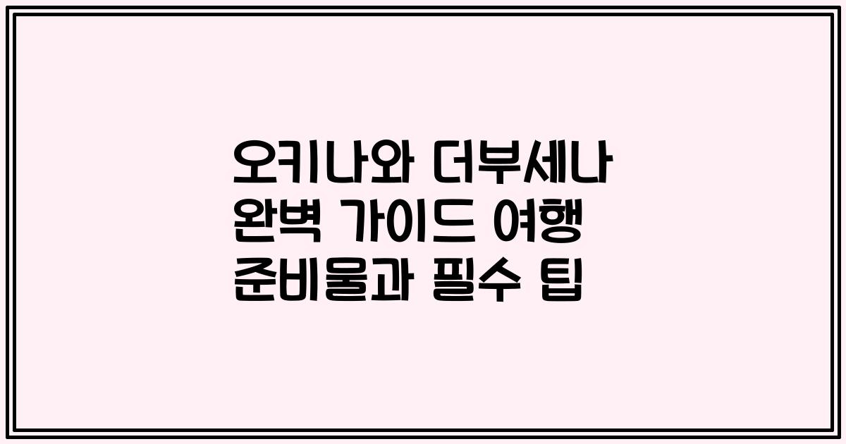 오키나와 더부세나 완벽 가이드 여행 준비물과 필수 팁