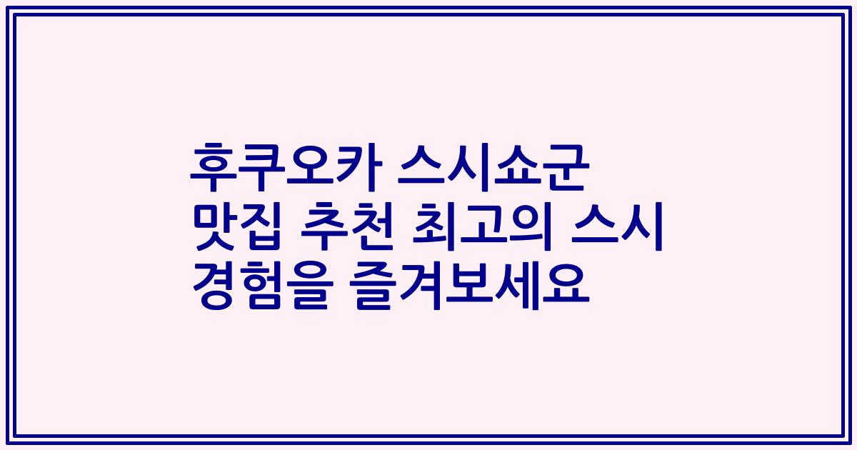 후쿠오카 스시쇼군 맛집 추천 최고의 스시 경험을 즐겨보세요