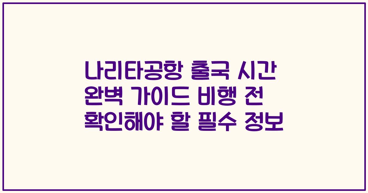 나리타공항 출국 시간 완벽 가이드 비행 전 확인해야 할 필수 정보