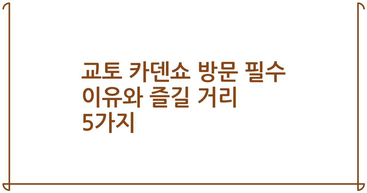 교토 카덴쇼 방문 필수 이유와 즐길 거리 5가지