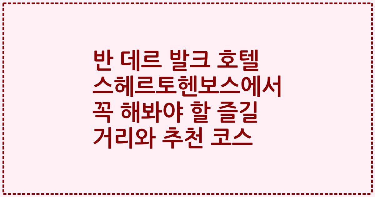 반 데르 발크 호텔 스헤르토헨보스에서 꼭 해봐야 할 즐길 거리와 추천 코스