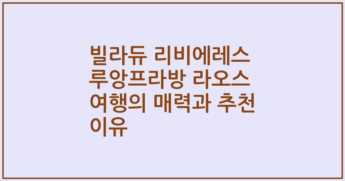 빌라듀 리비에레스 루앙프라방 라오스 여행의 매력과 추천 이유