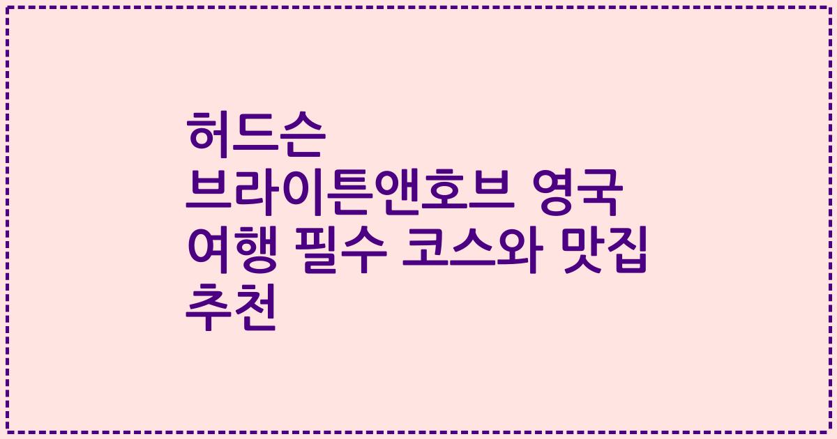 허드슨 브라이튼앤호브 영국 여행 필수 코스와 맛집 추천