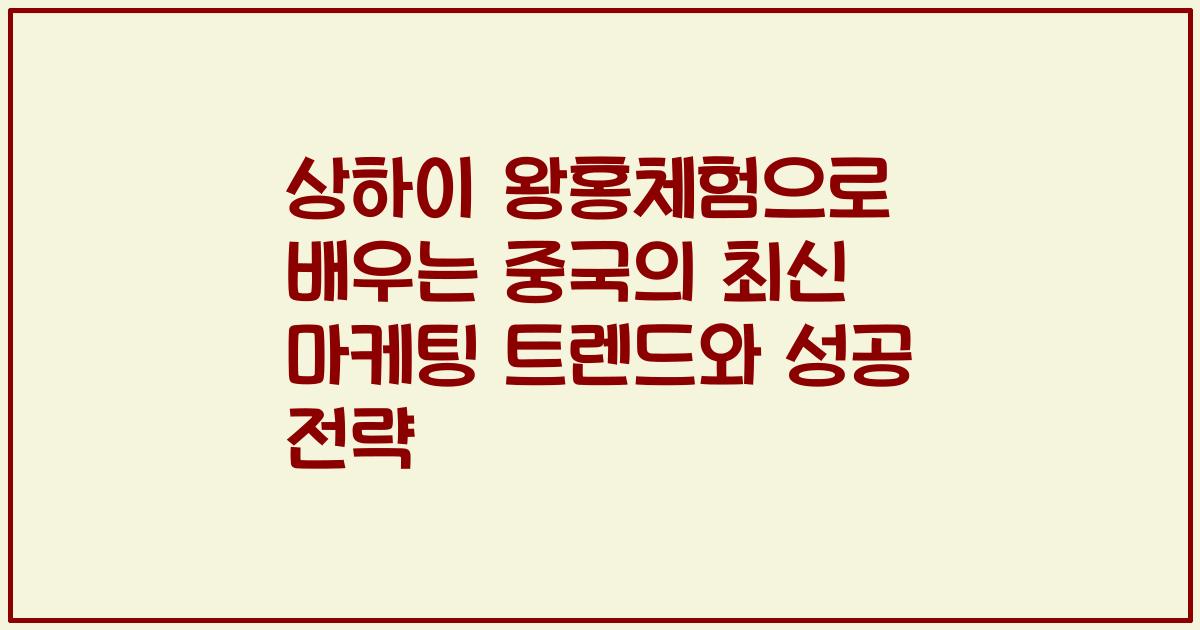 상하이 왕홍체험으로 배우는 중국의 최신 마케팅 트렌드와 성공 전략