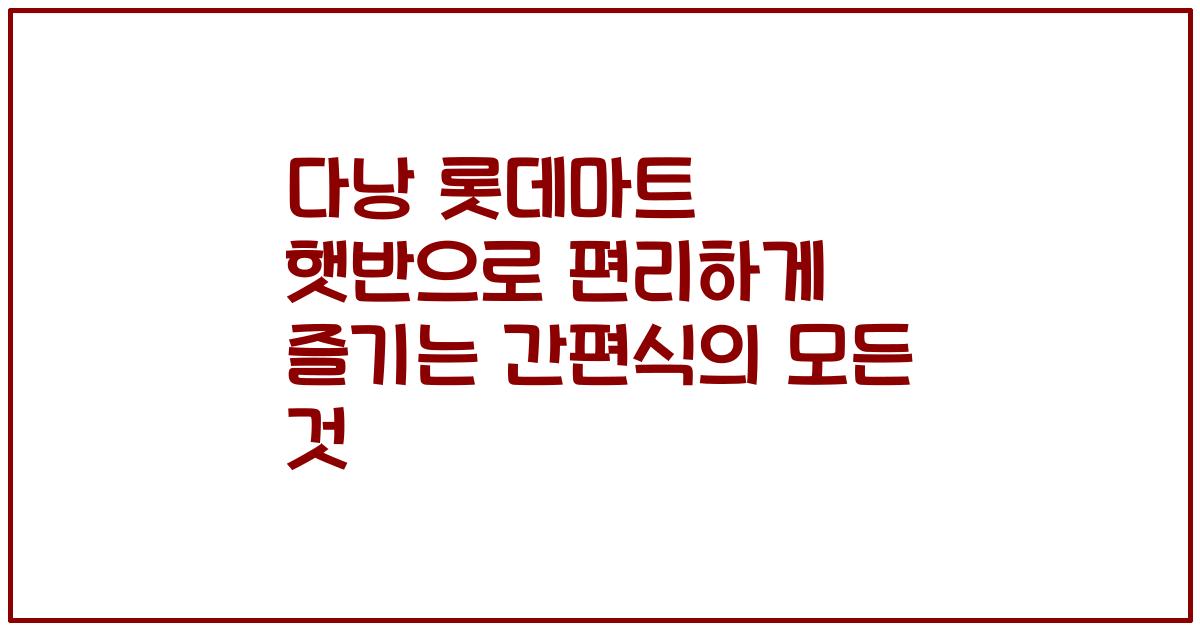 다낭 롯데마트 햇반으로 편리하게 즐기는 간편식의 모든 것