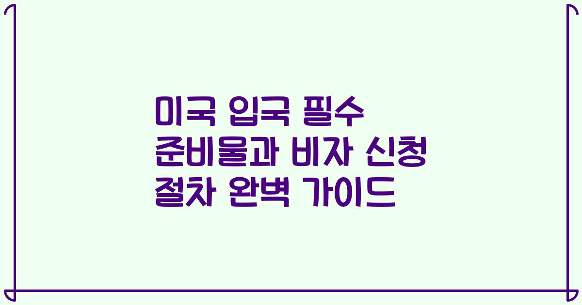 미국 입국 필수 준비물과 비자 신청 절차 완벽 가이드