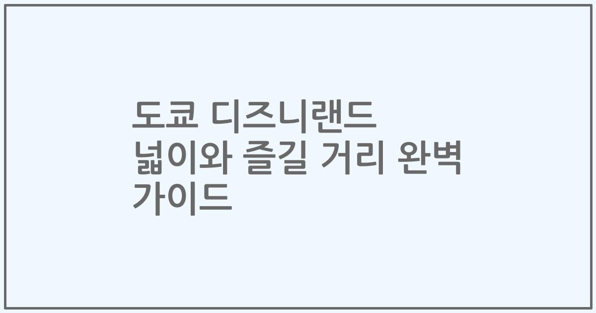 도쿄 디즈니랜드 넓이와 즐길 거리 완벽 가이드