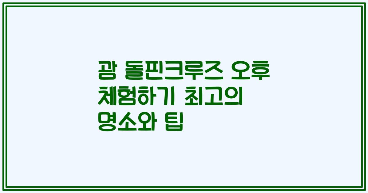 괌 돌핀크루즈 오후 체험하기 최고의 명소와 팁