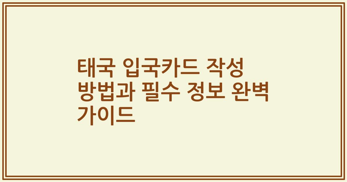 태국 입국카드 작성 방법과 필수 정보 완벽 가이드