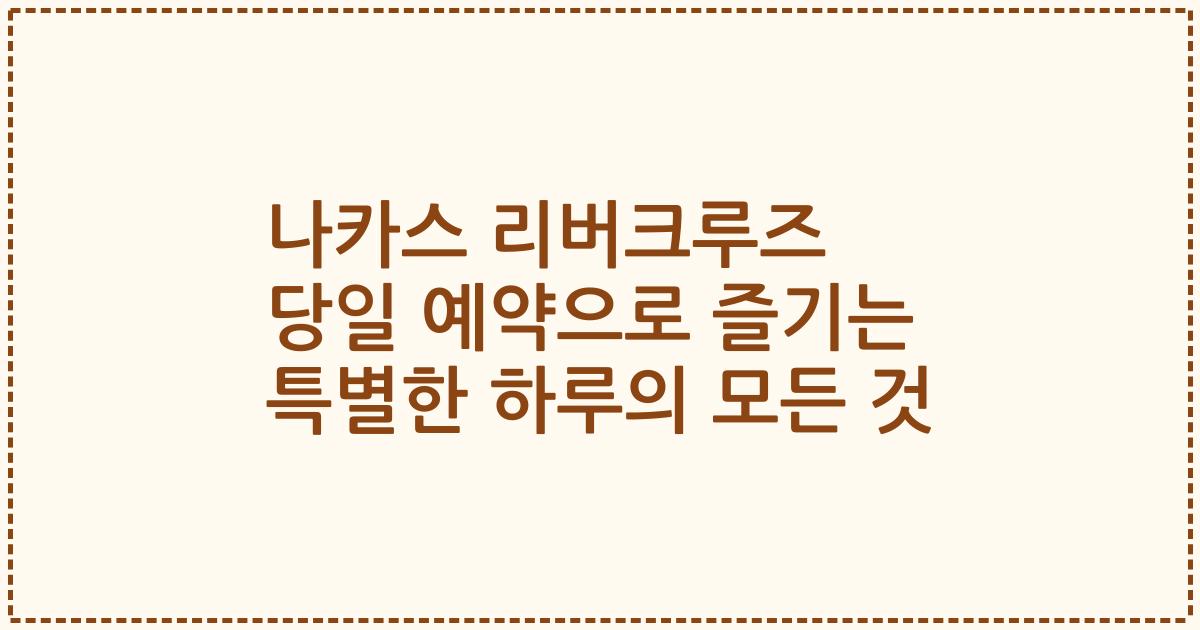 나카스 리버크루즈 당일 예약으로 즐기는 특별한 하루의 모든 것