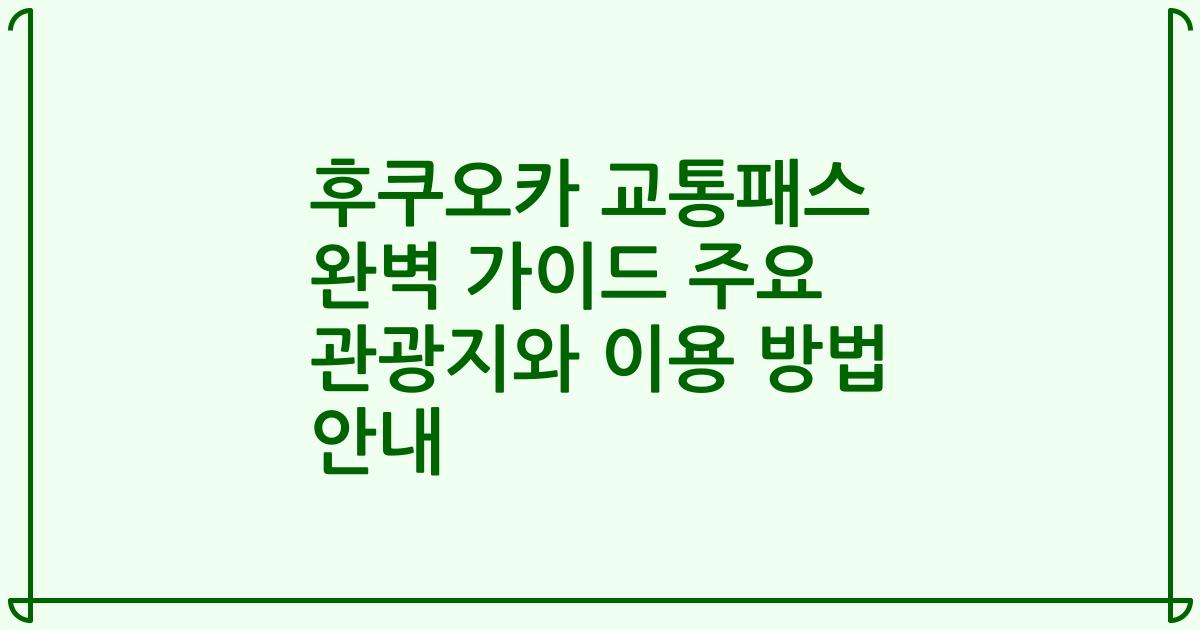 후쿠오카 교통패스 완벽 가이드 주요 관광지와 이용 방법 안내