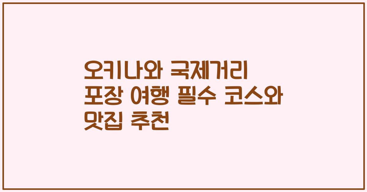 오키나와 국제거리 포장 여행 필수 코스와 맛집 추천